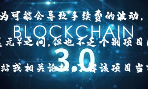 在加密货币领域，tokenim（代币发行）手续费的具体金额可以因不同的项目、平台、市场情况而有所不同。一般来说，手续费的数量会受到以下几个因素的影响：

1. **项目类型**：不同类型的 tokenim 项目可能会有不同的手续费结构。例如，某些去中心化金融（DeFi）项目和NFT项目的手续费会有所不同。

2. **平台费用**：如果项目是在特定的平台上进行的，平台可能会收取一定的手续费。这些费用可能是固定的金额，也可能是交易额的一定比例。

3. **网络拥堵情况**：在以太坊等网络上进行交易时，网络的拥堵程度会直接影响到手续费的高低。网络越拥堵，手续费通常会越高。

4. **项目的需求**：如果一个项目受到市场的高度关注，投机行为可能会导致手续费的波动。

一般而言，tokenim手续费通常在少量数额（例如几美元到几十美元）之间，但也不乏个别项目因市场需求的特殊性而产生更高的手续费。

如果你对特定的tokenim项目有兴趣，建议查阅该项目的官方网站或相关论坛，了解该项目当前的手续费标准以及最新的市场状况。