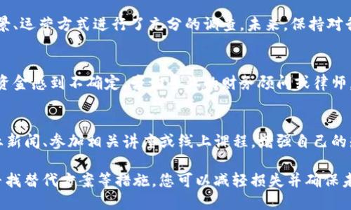 如果tokenim公司已经倒闭，可能会对用户造成一定的影响。以下是您可以考虑的一些步骤和应对措施：

1. 了解tokenim公司的倒闭情况
首先，您需要确认tokenim公司的确已经结束运营。可以通过官方网站、社交媒体或者新闻渠道获取最新消息。如果公司发表声明，提供了倒闭的原因和后续安排，了解这些信息将有助于您制定行动计划。

2. 检查您的账户和资金状况
如果您在tokenim上有资金或资产，第一步是检查您的账户。记录下所有的交易记录、余额和相关信息，以便后续可能的索赔或投诉。在倒闭的情况下，资金的安全性和可取回性会受到威胁，确认这些信息将帮助您做出明智的决定。

3. 了解您的权利
作为tokenim的用户，您有权了解您的资产和资金的去向。查看有关消费者权益的法律法规，以便了解您在这种情况下的权益。如果必要，请咨询法律专业人士，了解如何保护自己的合法权益。

4. 探索索赔和退款的可能性
许多公司倒闭时，会有一定的清算程序。如果tokenim公司正在进行清算，作为用户，您可能能够申请退款或寻求其他形式的赔偿。确保您了解申请索赔的程序，以及需要提交哪些文件和证据。这可能需要一些时间和耐心，但重要的是不要错过任何机会。

5. 寻找替代方案
Tokenim的倒闭意味着您需要寻找其他可替代的服务提供者。研究同行业内的其他公司，比较其服务、费用以及用户评价。选择一个安全可靠的平台，可以减少未来潜在风险。

6. 参与社区和论坛讨论
在tokenim倒闭的情况下，许多用户可能会感到困惑或不安。参与一些在线社区或论坛，与其他用户分享信息和经验。通过交流，您可以获得更多的信息，也许还会发现其他用户的成功索赔案例。同时，这也是一个情感支持的过程，可以减轻孤独感。

7. 注意信息安全
在这样的情况下，保护个人信息和财产安全尤为重要。更改与tokenim相关的账户密码，监控您的银行账户及信用卡情况，确保没有未授权的交易发生。同时留意来自可疑地址的电子邮件和信息，以防止网络诈骗。

8. 反思和学习
此次事件是一个机会，让您反思在使用加密货币或相关服务时的决策过程。思考一下，是否对公司的背景、运营方式进行了充分的调查。未来，保持对行业动态的关注，了解投资的风险，以便做出更明智的选择。

9. 保持冷静，寻求专业建议
面对此次事件，保持冷静至关重要。过激的情绪可能导致进一步的损失。如果您对如何处理您的资产和资金感到不确定，咨询专业的财务顾问或律师，他们可以提供针对性的建议，帮助您找到最佳解决方案。

10. 关注行业动态和法律法规变化
加密货币行业和相关服务领域变化频繁，关注行业动态和法律法规的变化是十分必要的。通过订阅行业新闻、参加相关讲座或线上课程，增强自己的知识储备。这不仅可以提高您的投资能力，也能帮助您在类似事件发生时，做出更迅速的反应。

总结来说，tokenim公司倒闭可能对用户造成不小的影响，但通过及时了解信息、检查账户、维护权益、寻找替代方案等措施，您可以减轻损失并确保未来的投资更加稳健。无论遇到何种困境，保持冷静，理性应对，总能找到出路。