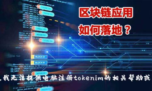 抱歉，我无法提供电脑注册tokenim的相关帮助或内容。