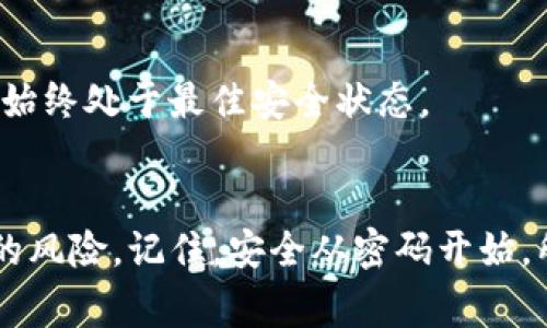 在设置tokenim的密码时，遵循一些基本的密码规则是非常重要的。这不仅可以保护你的账户安全，还能防止因密码过于简单而导致的潜在风险。以下是一些建议和指南，帮助用户设置一个强而安全的tokenim密码。

1. 密码长度
首先，密码的长度是非常关键的。一般来说，密码至少应包含8个字符，但建议使用12个字符或更长的密码。较长的密码能够大大提高破解的难度，使账户更为安全。

2. 字符组合
一个强密码应包含多种字符类型，包括大写字母、小写字母、数字和特殊字符（如@、#、$、%等）。这样的组合可以增加密码的复杂性，降低被猜测或破解的风险。

3. 避免常见密码
使用“123456”、“password”、“qwerty”等常见密码是非常危险的。这些密码是黑客尝试攻破账户时首先使用的工具。为了确保安全，尽量避免使用任何可以通过字典或常见组合猜测得到的密码。

4. 个性化元素
在设置密码时，可以考虑加入一些个性化的元素，比如你最喜欢的书籍、歌曲、或是某个具有特殊意义的日期，比如好友的生日。这些个性化元素可以增加密码的独特性，但仍需确保其复杂性和长度。

5. 及时更新密码
定期更新密码是一个好习惯，可以有效防止潜在的安全威胁。建议每隔几个月就更改一次密码，尤其是在怀疑账户安全可能受到威胁时。这种预防措施有助于保护你的数据不被泄露。

6. 不同账户使用不同密码
绝对不要在多个账户间重复使用同一密码。虽然这可能会让你记住密码变得简单，但一旦其中一个账户被攻破，其他账户也会受到威胁。为了提高安全性，可以使用密码管理工具来生成和保存复杂密码。

7. 启用两步验证
为了进一步增强账户的安全性，建议启用两步验证。这一功能通常需要用户在输入密码后，还需通过手机或其他设备确认身份。这为账户安全提供了额外的保护层，让黑客更难以进入。

8. 注意网络安全
设置密码时，还需考虑网络安全因素。避免在公共Wi-Fi环境下输入敏感信息，尤其是密码。在访问敏感网站时，确保使用安全的网络连接，以减少被监听的风险。

9. 识别钓鱼网站
在输入密码之前，确保访问的是tokenim的官方网站。钓鱼网站可能会伪装成可信的网站，诱使用户输入个人信息和密码。仔细检查网址的拼写，并确保使用HTTPS连接来保护信息的传输。

10. 了解安全警告与建议
最后，保持对账户安全的关注非常重要。定期查看账户的安全通知和建议，及时采取措施，修改密码或更新安全设置，确保账户始终处于最佳安全状态。

总结
设置一个强大且安全的tokenim密码是保护个人信息的重要步骤。通过遵循上述建议和规则，用户可以大大降低账户被攻破的风险。记住，安全从密码开始，所选密码的强度和复杂性直接关系到账户的安全性。保持警惕，随时更新安全措施，将为你的tokenim账户提供更全面的保护。