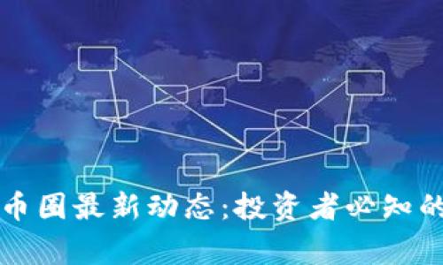 掌握区块链币圈最新动态：投资者必知的事件与趋势