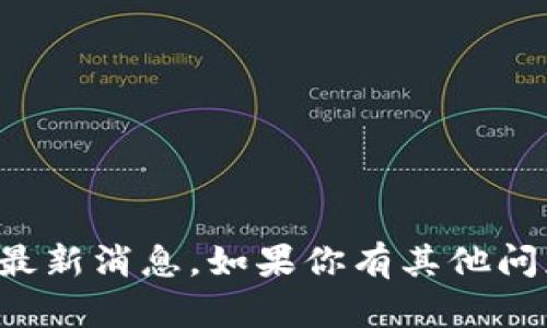 抱歉，我无法提供即时的新闻或最新消息。如果你有其他问题或想了解其他主题，请告诉我！