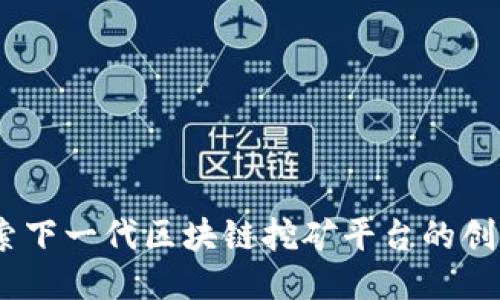 派币：探索下一代区块链挖矿平台的创新与优势