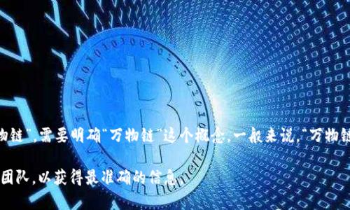 截至我的最后更新时间（2023年10月），Tokenim 是一个用于支持区块链活动的平台，旨在促进数字资产的管理和交易。至于它是否支持“万物链”，需要明确“万物链”这个概念。一般来说，“万物链”多指的是集成多种物联网设备、智能合约和区块链技术的应用场景，因此如果 Tokenim 想要在这方面发挥作用，可能会有一些接口或支持。

我建议访问 Tokenim 的官方网站或官方社区，获取最新的信息和更新。如果有特别的需求或项目，您还可以直接咨询他们的客户支持或技术团队，以获得最准确的信息。