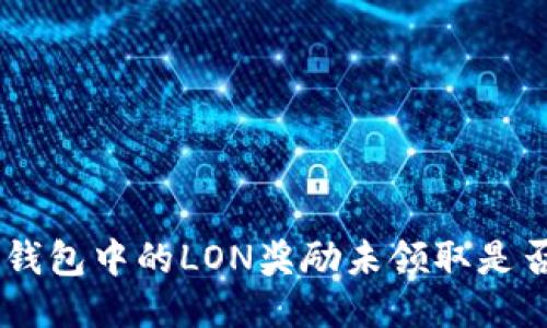Tokenim钱包中的LON奖励未领取是否会过期？