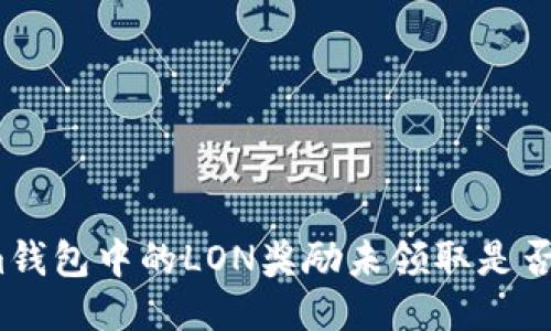 Tokenim钱包中的LON奖励未领取是否会过期？
