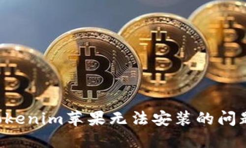 如何解决Tokenim苹果无法安装的问题：全面指南