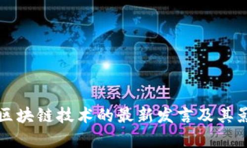 闻库对区块链技术的最新发言及其影响分析