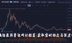 区块链最新资讯网站推荐：获取实时动态与深度