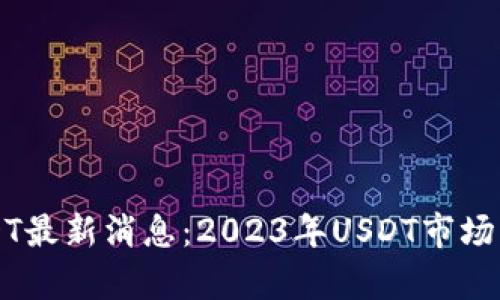 财经区块链USDT最新消息：2023年USDT市场动态与趋势分析