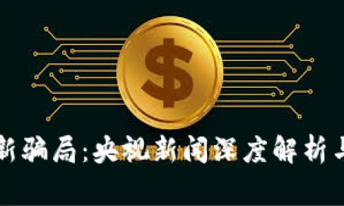 揭秘区块链最新骗局：央视新闻深度解析与用户警惕指南