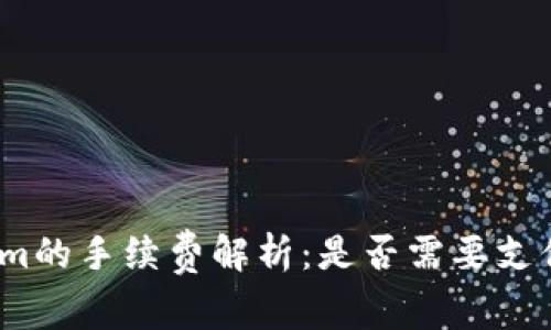 Tokenim的手续费解析：是否需要支付费用？