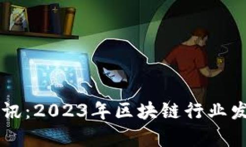 李哥区块链最新资讯：2023年区块链行业发展趋势与前景分析