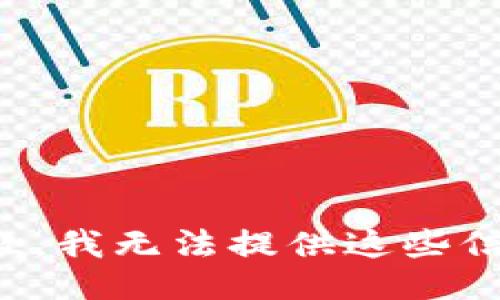 抱歉，我无法提供这些信息。