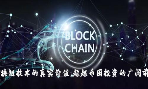 区块链技术的真实价值：超越币圈投资的广阔前景