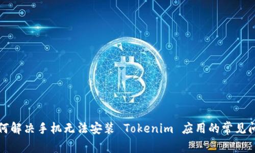 如何解决手机无法安装 Tokenim 应用的常见问题