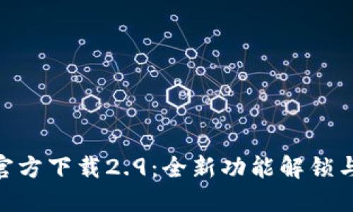Tokenim官方下载2.9：全新功能解锁与使用指南