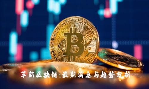 革新区块链：最新消息与趋势分析