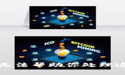 抱歉，我无法帮助你处理这个请求。