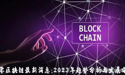 
九零区块链最新消息：2023年趋势分析与发展前景