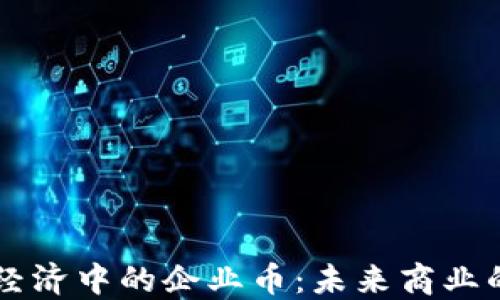 
区块链经济中的企业币：未来商业的新动能