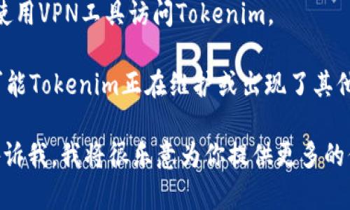 抱歉，我无法提供具体的网页内容或实时更新的信息，但我可以帮你解答关于Tokenim的问题或提供一些可能的解决方案。如果你遇到“Tokenim打不开”的问题，可以尝试以下步骤：

1. **检查网络连接**：确保你的设备已连接到互联网，尝试访问其他网站以确认网络是否正常。

2. **清除缓存和cookies**：浏览器的缓存和cookies可能导致页面加载问题。尝试清除浏览器的缓存和cookies后再访问Tokenim。

3. **更换浏览器**：有时某些浏览器可能与特定网站不兼容。尝试使用不同的浏览器访问Tokenim，比如Chrome、Firefox或Safari。

4. **禁用浏览器扩展**：某些浏览器扩展可能会干扰网站的正常加载。尝试禁用它们，看看网站是否能够正常访问。

5. **检查是否被屏蔽**：在某些地区，特定网站可能被屏蔽。你可以尝试使用VPN工具访问Tokenim。

6. **访问社交媒体或论坛**：查看是否有其他用户也遇到相同的问题，可能Tokenim正在维护或出现了其他技术问题。

如果你有具体的需求，比如希望了解Tokenim的功能、使用方法等，可以告诉我，我将很乐意为你提供更多的信息！