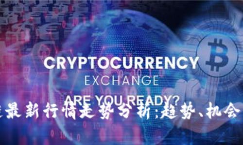 区块链最新行情走势分析：趋势、机会与风险