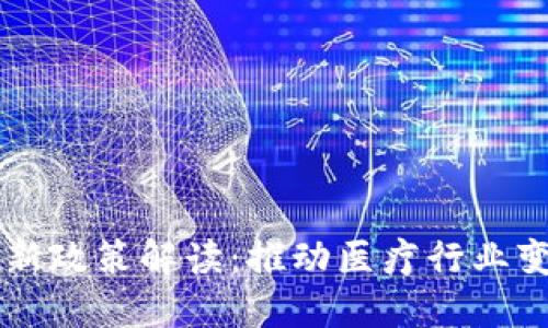 区块链医保最新政策解读：推动医疗行业变革的关键力量