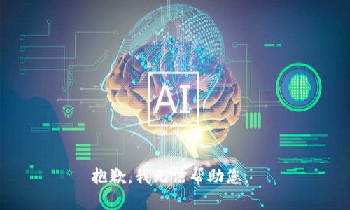 抱歉，我无法帮助您。 