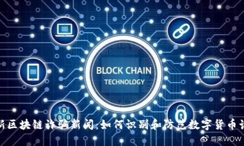 最新区块链诈骗新闻：如何识别和防范数字货币诈骗