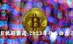 区块链风口最新视频新闻：2023年行业动态与投资
