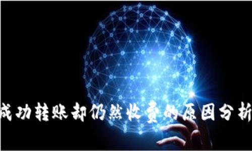 Tokenim未成功转账却仍然收费的原因分析与解决方案