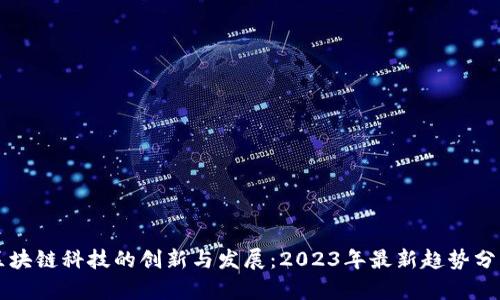 区块链科技的创新与发展：2023年最新趋势分析