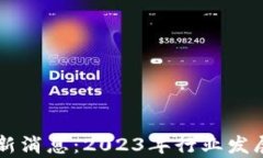 区块链迪力亚最新消息：2023年行业发展趋势与前