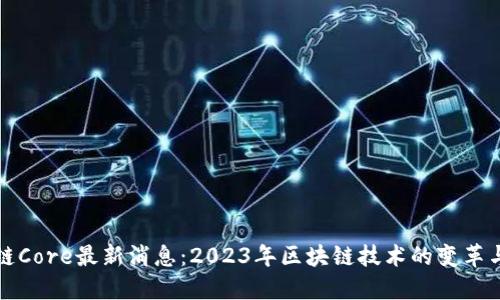 区块链Core最新消息：2023年区块链技术的变革与趋势