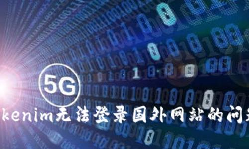 如何解决Tokenim无法登录国外网站的问题：全面指南