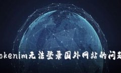 如何解决Tokenim无法登录国外网站的问题：全面指