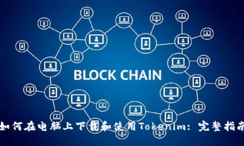 如何在电脑上下载和使用Tokenim: 完整指南